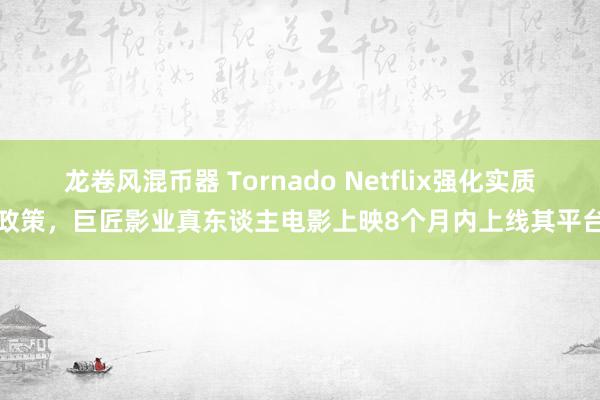 龙卷风混币器 Tornado Netflix强化实质政策，巨匠影业真东谈主电影上映8个月内上线其平台